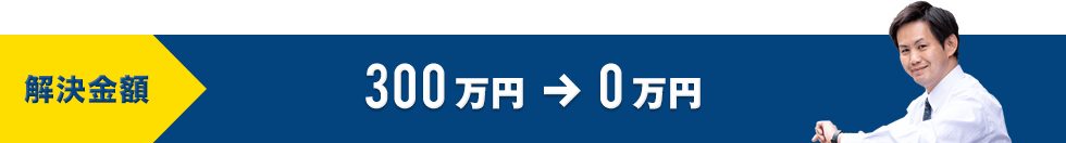 解決金額 300万円→0万円