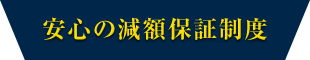 安心の減額保証制度