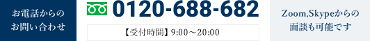 お電話からのお問い合わせ 0120-688-682 【受付時間】 9:00～20:00 Zoom,Skypeからの面談も可能です