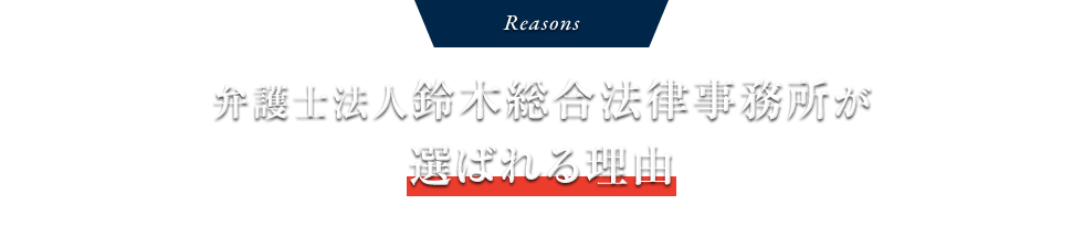 Reasons 弁護士法人鈴木総合法律事務所が選ばれる理由